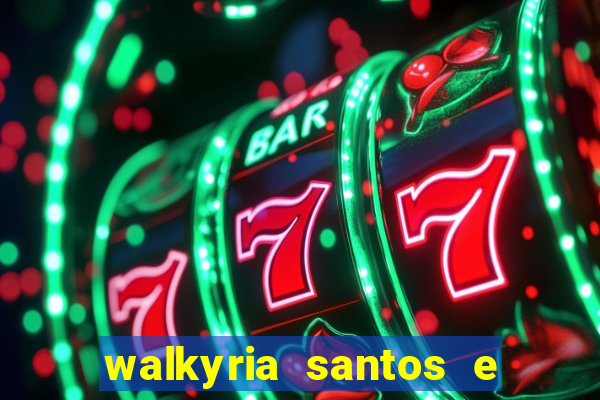 walkyria santos e namorado vereador